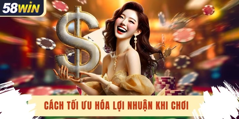 Cách tối ưu hóa lợi nhuận khi chơi tại 58win